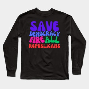 Fire All Republicans and Save Democracy Long Sleeve T-Shirt